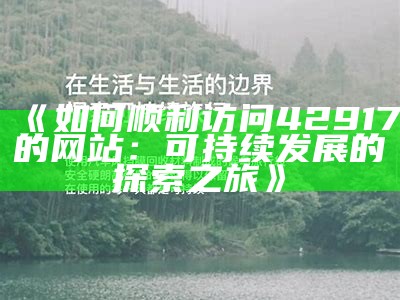 《如何顺利访问42917的网站：可持续发展的探索之旅》