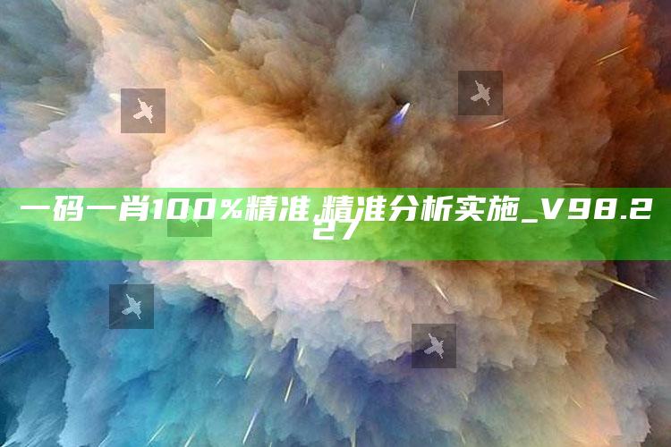 118开奖站澳门，一码一肖100%精准,精准分析实施_V98.227