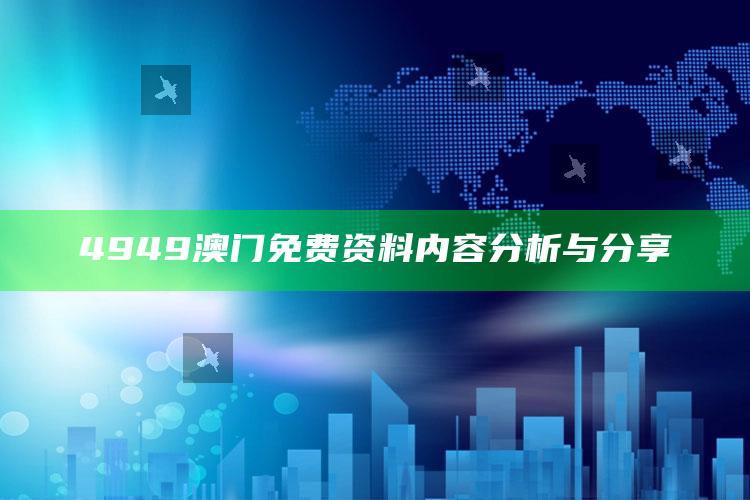 4949澳门免费资料大全特色，4949澳门免费资料内容分析与分享