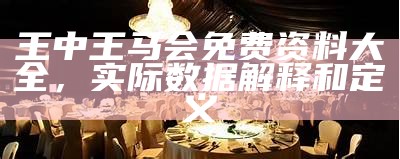 王中王马会免费资料大全，实际数据解释和定义