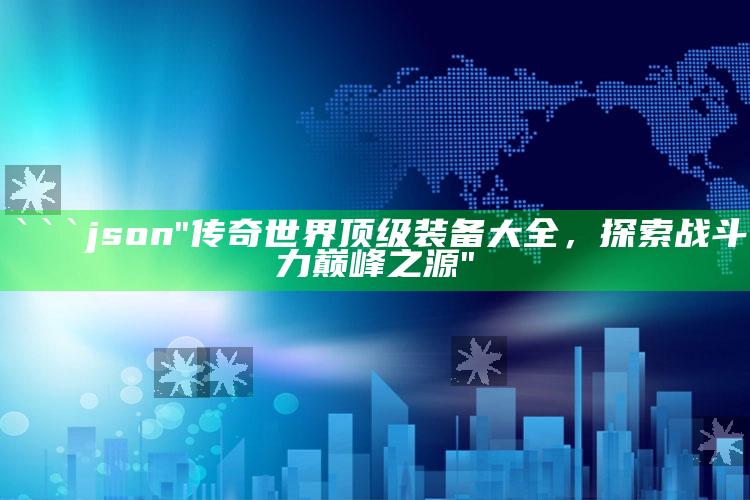 4969澳门资料查询，```json
"传奇世界顶级装备大全，探索战斗力巅峰之源"