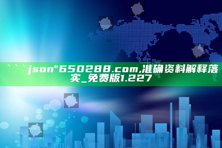 628833横财中特免费网i，```json
"650288.com,准确资料解释落实_免费版1.227