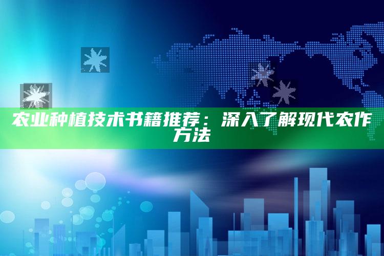 农业种植技术书籍推荐：深入了解现代农作方法 ,主要农作物栽培技术书籍