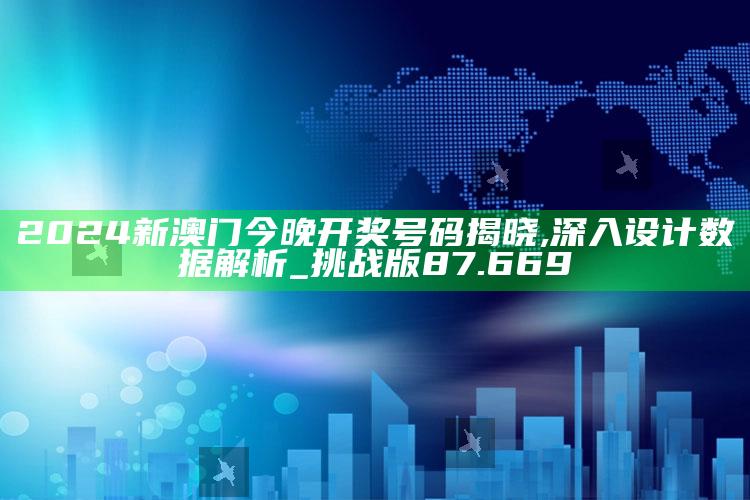 天彩网，2024新澳门今晚开奖号码揭晓,深入设计数据解析_挑战版87.669