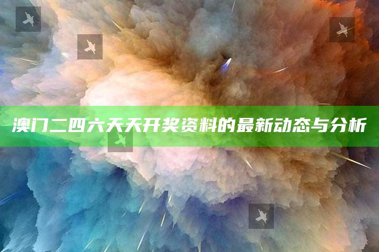 开奖结果澳门，澳门二四六天天开奖资料的最新动态与分析